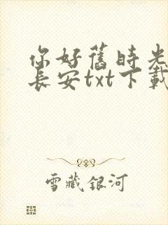 你好旧时光八月长安txt下载