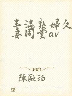 丰满熟妇久久人妻同堂av封面