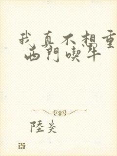 我真不想重生啊 西门吃牛封面