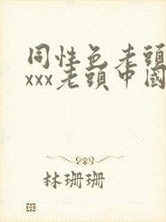 同性色老头性xxxx老头中国老头同性中