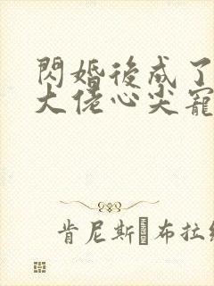 闪婚后成了满级大佬心尖宠大结局