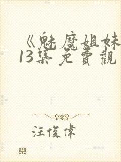 《魅魔姐妹》第13集免费观看全集封面