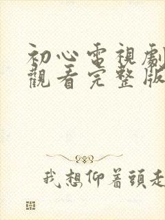 初心电视剧免费观看完整版高清