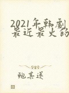 2021年韩剧最近最火的电视剧