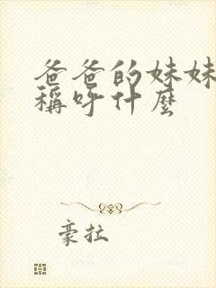 爸爸的妹妹应该称呼什么