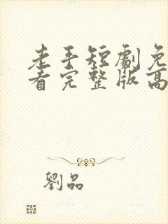 老手短剧免费观看完整版高清