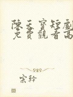 陈天宝短剧全集免费观看高清