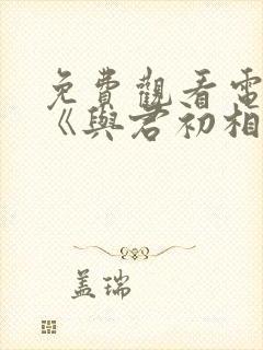 免费观看电视剧《与君初相识》