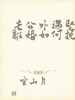 老公外遇坚决要离婚如何挽回