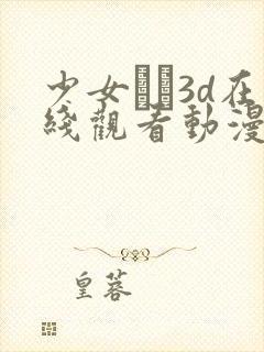 少女たち3d在线观看动漫