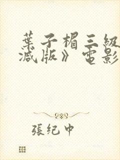 叶子楣三级无删减版》电影全集在线