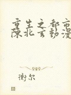 重生之都市修仙陈北玄动漫