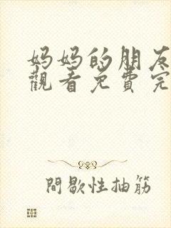 妈妈的朋友在线观看免费完整版电视剧