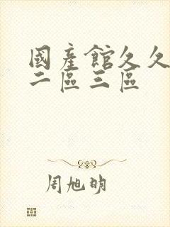 国产馆久久一区二区三区