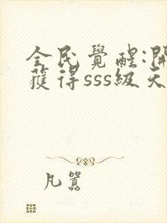 全民觉醒:开局获得sss级天赋全本下载txt