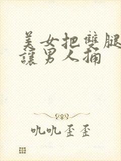 美女把双腿张开让男人捅