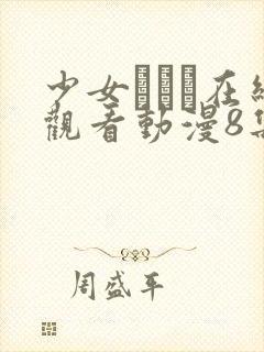 少女たちよ在线观看动漫8集高清