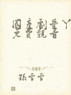 国产剧爱丫爱丫免费观看