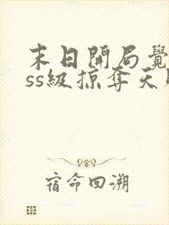 末日开局觉醒sss级掠夺天赋