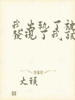 我出轨了被老公发现了我该怎么办