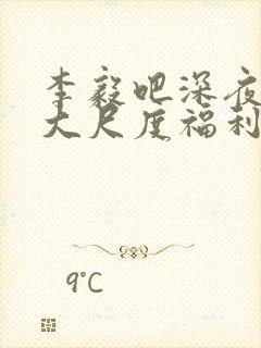 李毅吧深夜一区大尺度福利