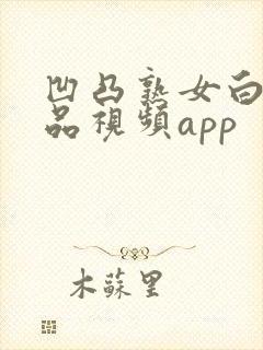 凹凸熟女白浆精品视频app