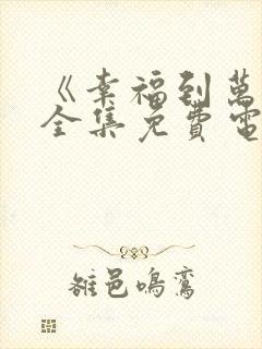 《幸福到万家》全集免费电视剧