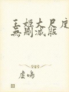 王姬大尺度床戏无删减版