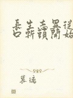 长生志异从菜市口斩头开始笔趣阁