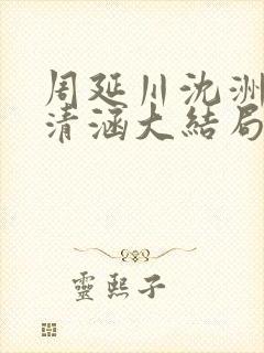 周延川沈洲白许清涵大结局