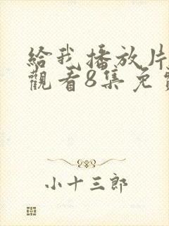 给我播放片在线观看8集免费