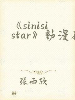《sinisistar》动漫在线观看
