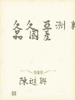 久久 亚洲 精品 国产