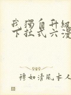 我独自升级漫画下拉式六漫画网站