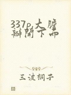 337p,大胆瓣开下面