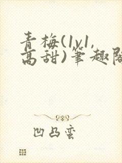 青梅(1v1,高甜)笔趣阁