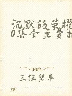 沉默的荣耀全40集全免费播放