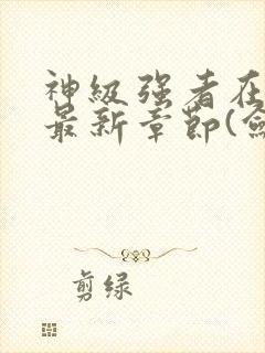 神级强者在都市最新章节(剑锋)