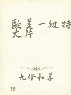 欧美一级特黄a大片