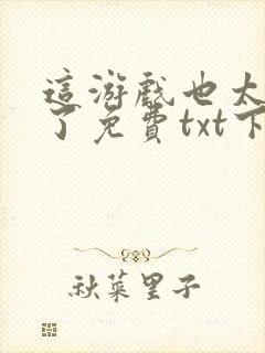 这游戏也太真实了免费txt下载