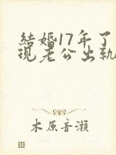结婚17年了发现老公出轨怎么处理