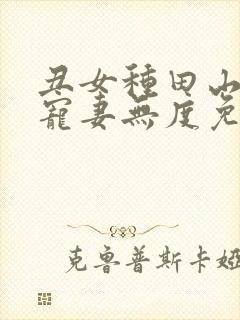 丑女种田山里汉宠妻无度免费阅读