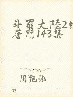 斗罗大陆2绝世唐门143集