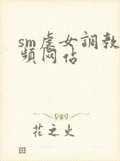 sm虐女调教视频网站