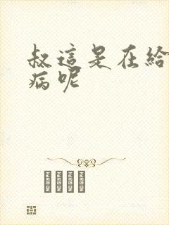 叔这是在给你治病呢