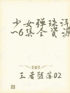 少女弹珠汽水1~6集全资源