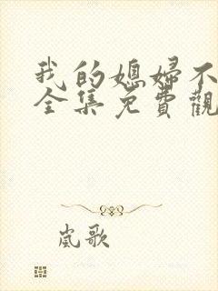 我的媳妇不好惹全集免费观看高清