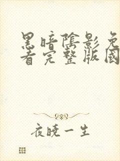 黑暗阴影免费观看完整版国语高清