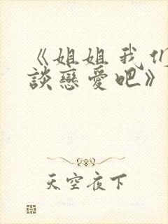 《姐姐 我们来谈恋爱吧》