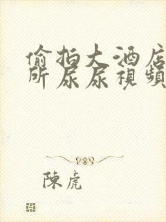 偷拍大酒店女厕所尿尿视频